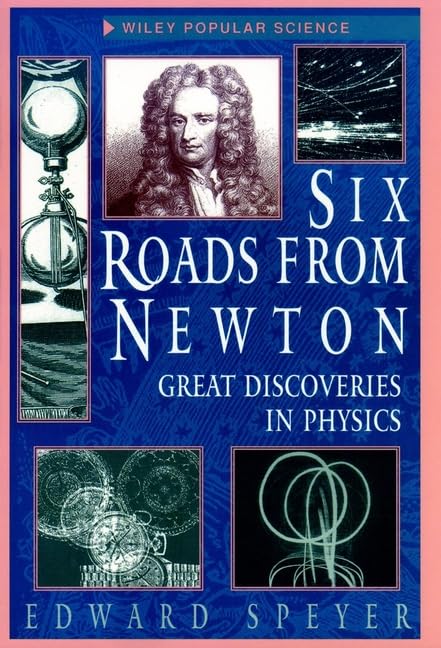 Six Roads from Newton: Great Discoveries in Physics (Wiley Popular Science) Natural Sciences