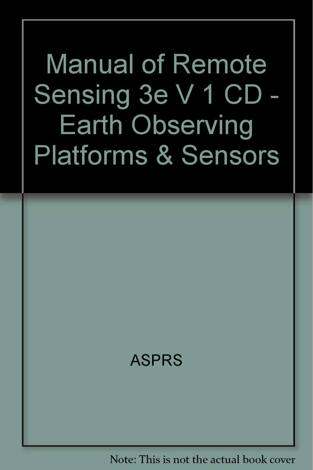 Manual of Remote Sensing 3e V 1 CD - Earth Observing Platforms & Sensors Geology & Geography