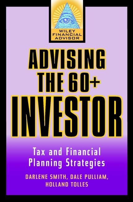Advising the 60+ Investor: Tax and Financial Planning Strategies (Wiley Financial Advisor) Business, Finance & Career