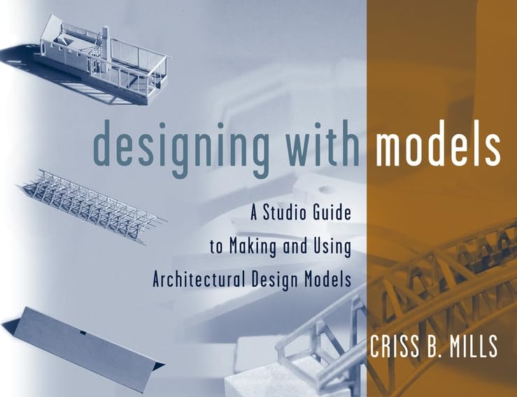 Designing with Models: A Studio Guide to Making and Using Architectural Design Models Architecture