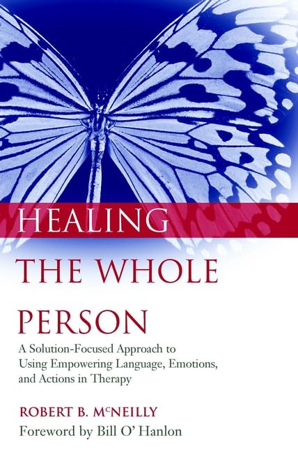 Healing the Whole Person: A Solution-Focused Approach to Using Empowering Language, Emotions, and Actions in Therapy Psychology