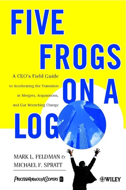 Five Frogs on a Log: A CEO's Field Guide to Accelerating the Transition in Mergers, Acquisitions & Gut Wrenching Change Law