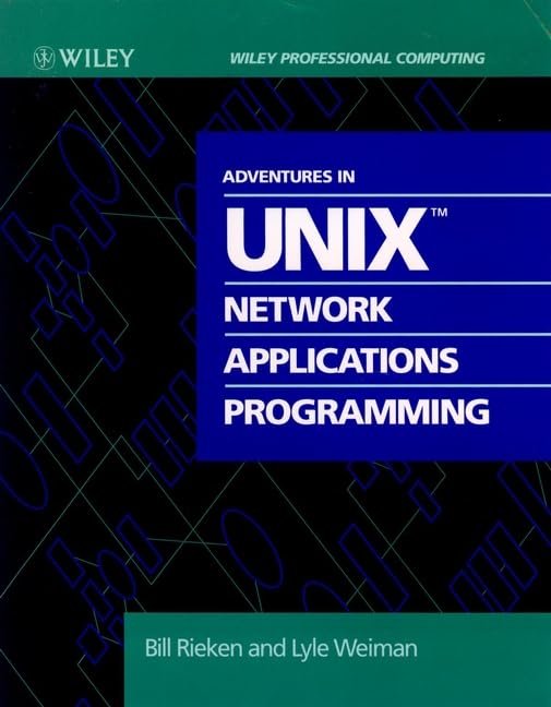 Adventures in Unix Network Applications Programming (Wiley Professional Computing) Computer Science