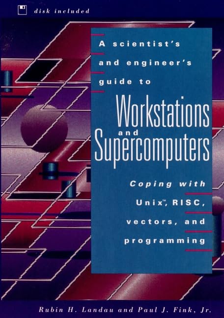 A Scientist's and Engineer's Guide to Workstations and Supercomputers: Coping With Unix, Risc, Vectors, and Programming/Book and Disk (Wiley Profess) Computer Science
