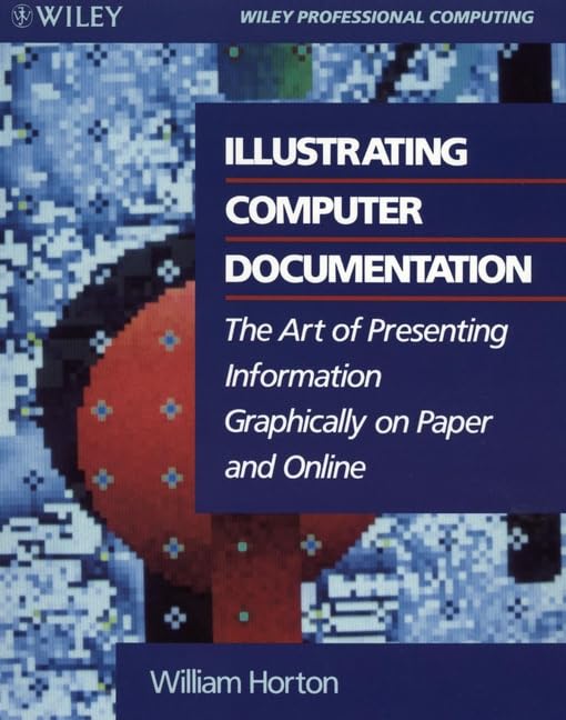 Illustrating Computer Documentation: The Art of Presenting Information Graphically on Paper and Online (Wiley Professional Computing) Computer Science