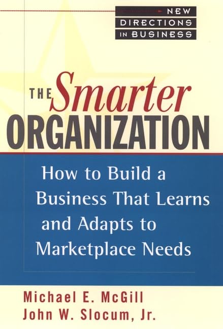 The Smarter Organization: How to Build a Business That Learns and Adapts to Marketplace Needs (New Directions in Business Series) Business, Finance & Career