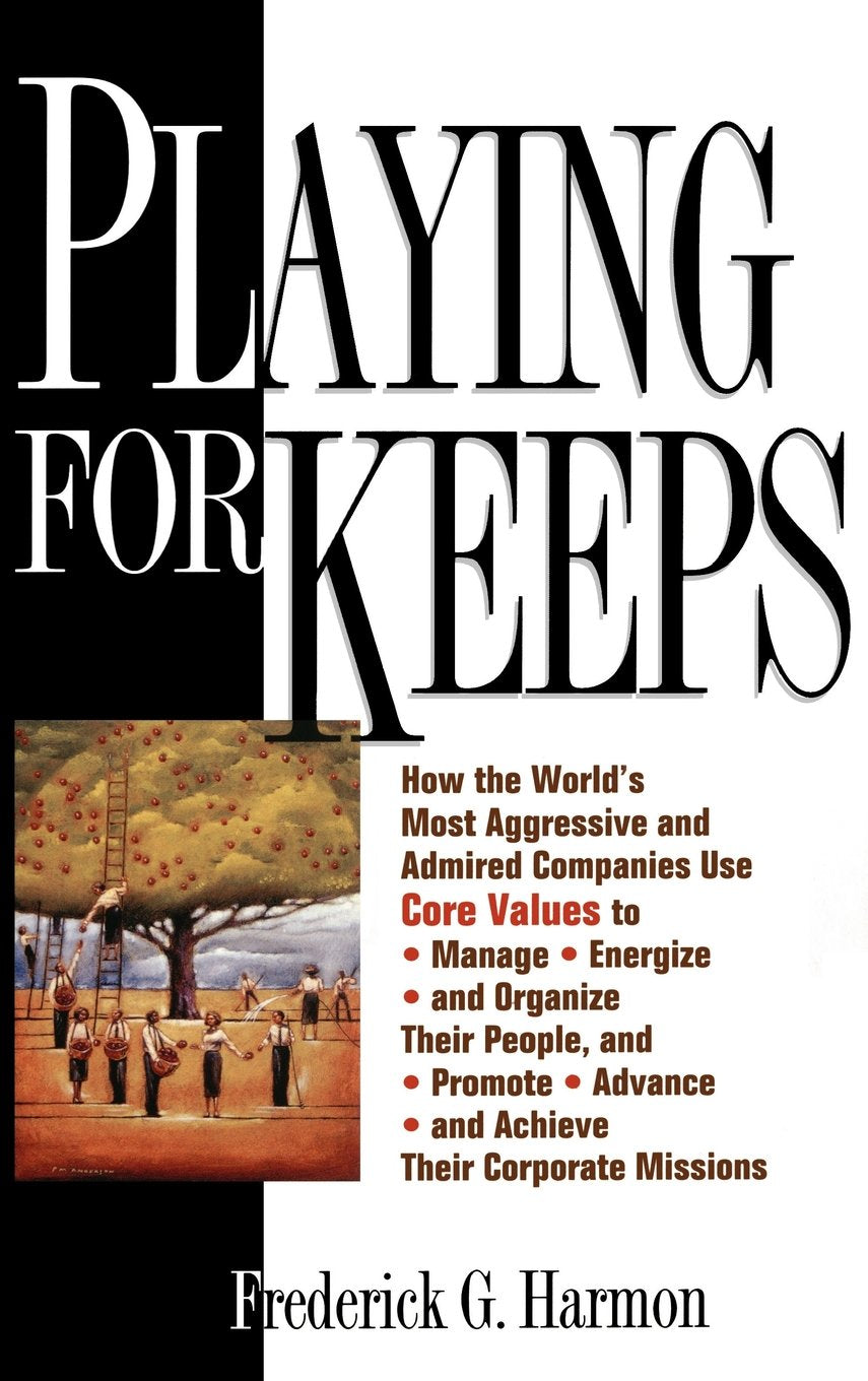 Playing for Keeps: How the World's Most Aggressive and Admired Companies Use Core Values to Manage, Energize, and Organize Their People, and Promote, Advance, and Achieve Their Corporate Missions Business, Finance & Career