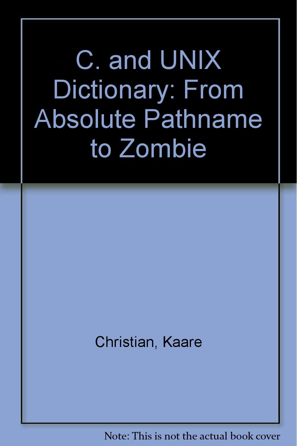 The C and Unix Dictionary: From Absolute Pathname to Zombie Computer Science