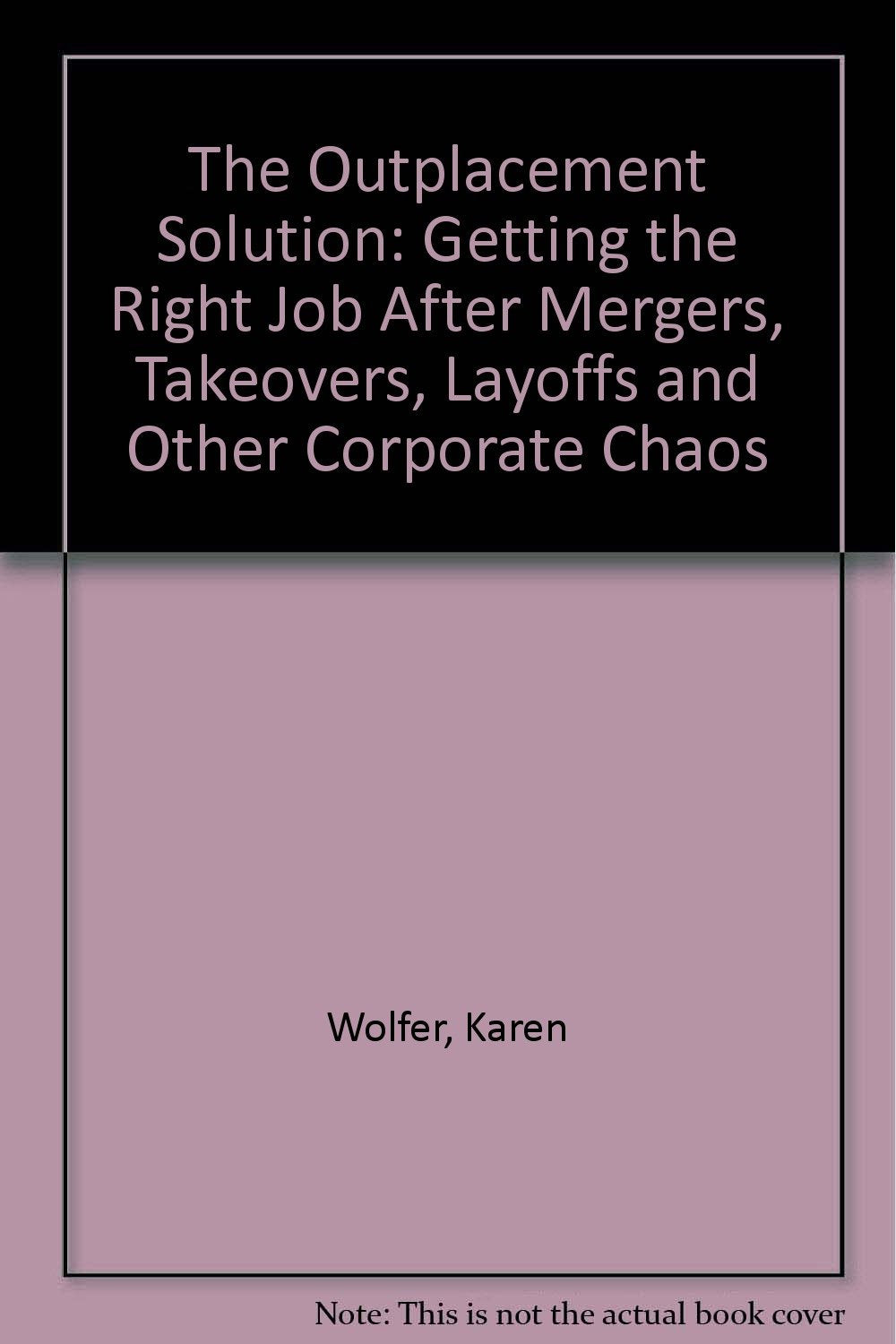 The Outplacement Solution: Getting the Right Job After Mergers, Takeovers, Layoffs, and Other Corporate Chaos Business, Finance & Career