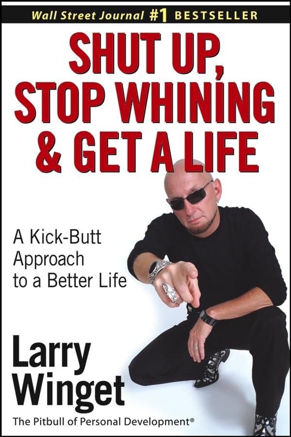 Shut Up, Stop Whining, and Get a Life: A Kick-Butt Approach to a Better Life Business, Finance & Career