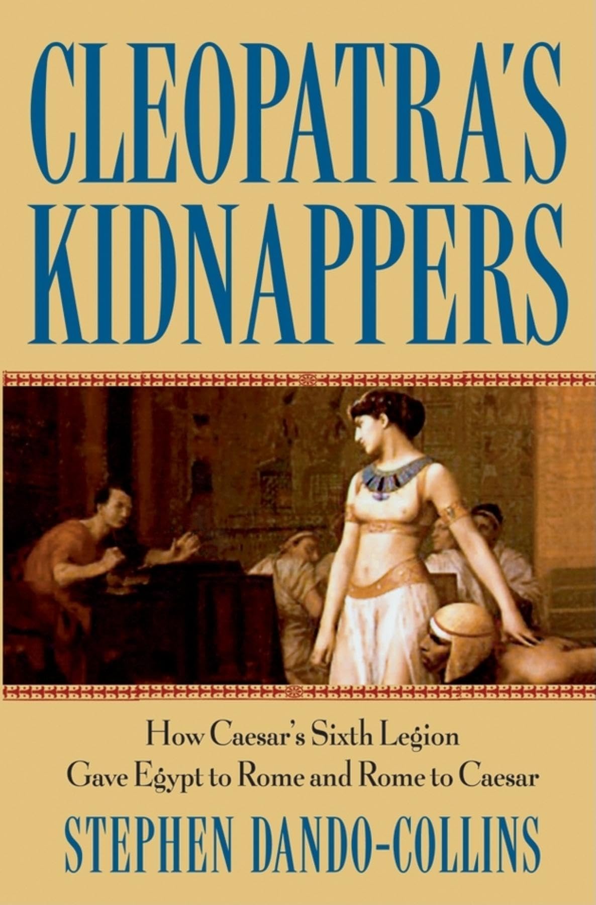 Cleopatra's Kidnappers: How Caesar's Sixth Legion Gave Egypt to Rome And Rome to Caesar book