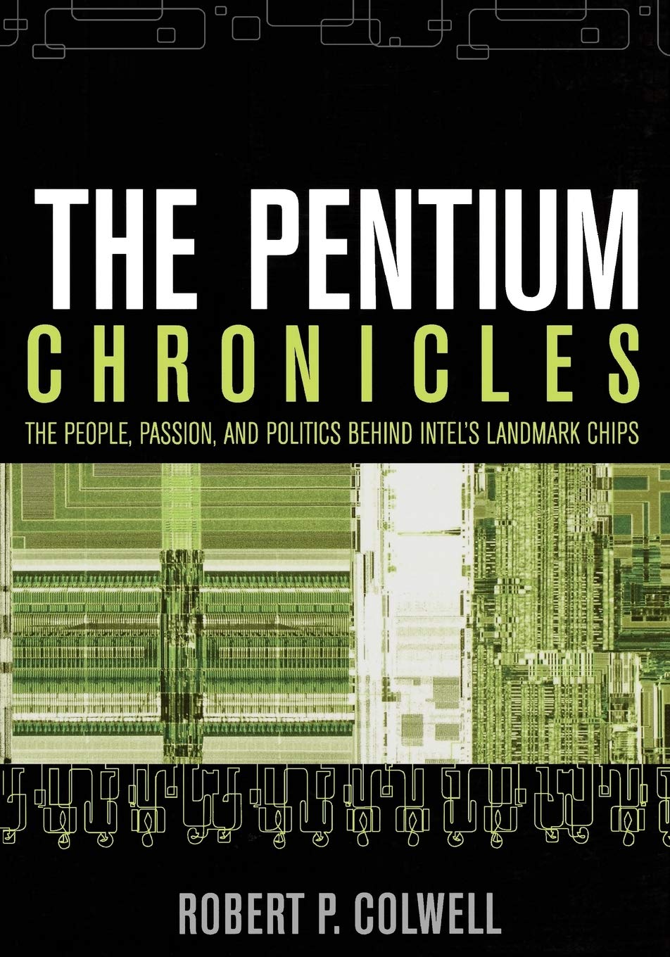 The Pentium Chronicles: The People, Passion, and Politics Behind Intel's Landmark Chips (Practitioners) Business, Finance & Career