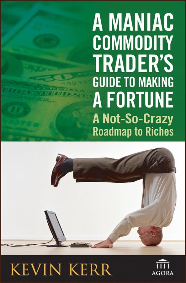 Maniac Commodity Trader's Guide to Making a Fortune: A Not-so-Crazy Road Map to Riches Business, Finance & Career