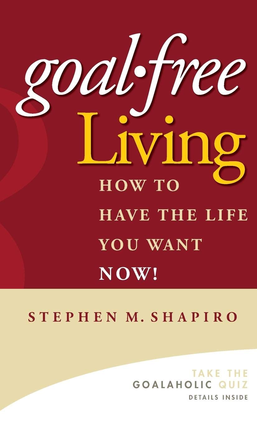 Goal-Free Living: How to Have the Life You Want NOW! Law