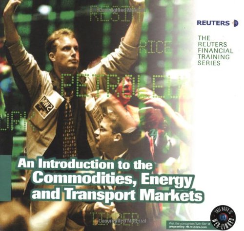 An Introduction to Commodities, Energy and Transport Markets (The Reuters Financial Training Series, Band 7) Business, Finance & Career