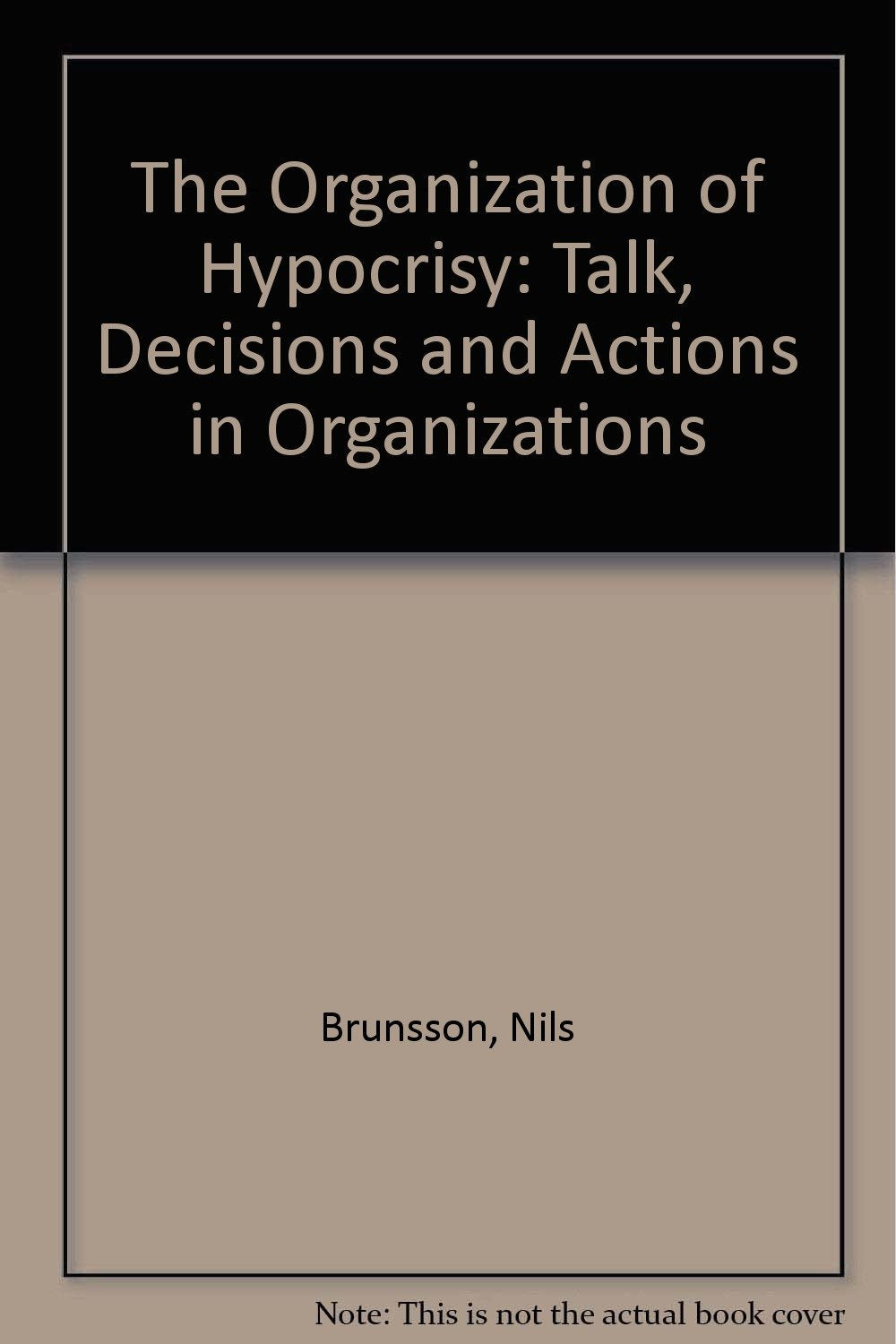 The Organization of Hypocrisy: Talk, Decisions, and Actions in Organizations Business, Finance & Career