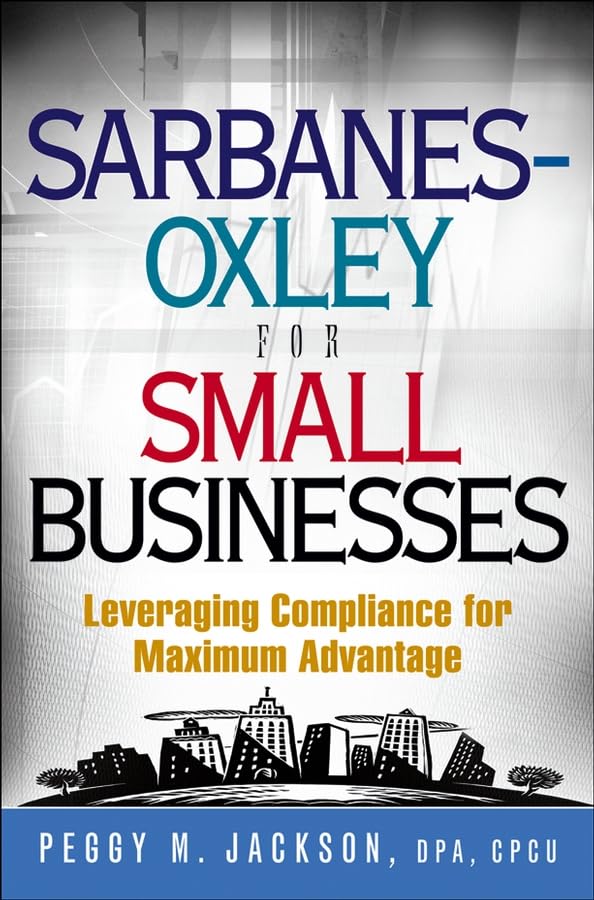 Sarbanes-Oxley for Small Businesses: Leveraging Compliance for Maximum Advantage Law
