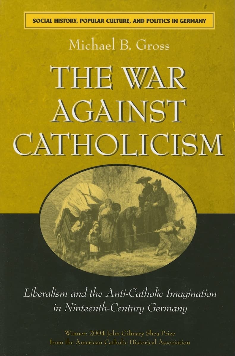 The War against Catholicism: Liberalism and the Anti-Catholic Imagination in Nineteenth-Century Germany (Social History, Popular Culture, and Politics in Germany) Religion & Esotericism