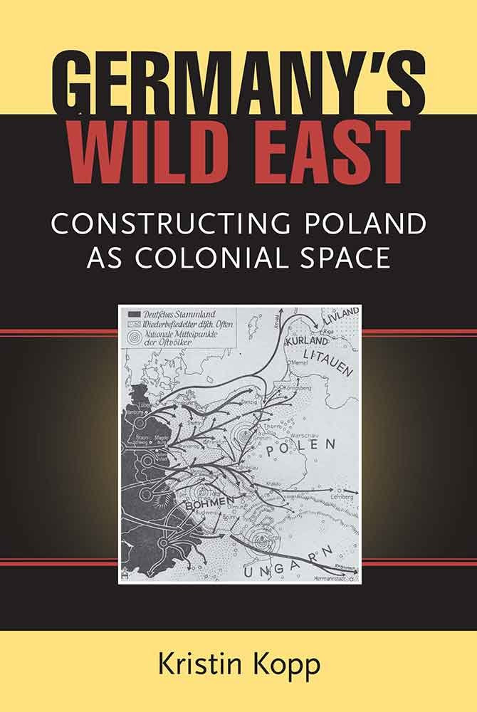 Germany's Wild East: Constructing Poland As Colonial Space (Social History, Popular Culture, and Politics in Germany) Books