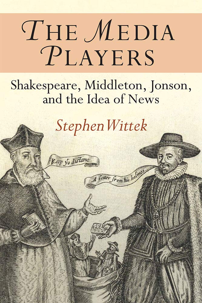 The Media Players: Shakespeare, Middleton, Jonson, and the Idea of News Media & Communication