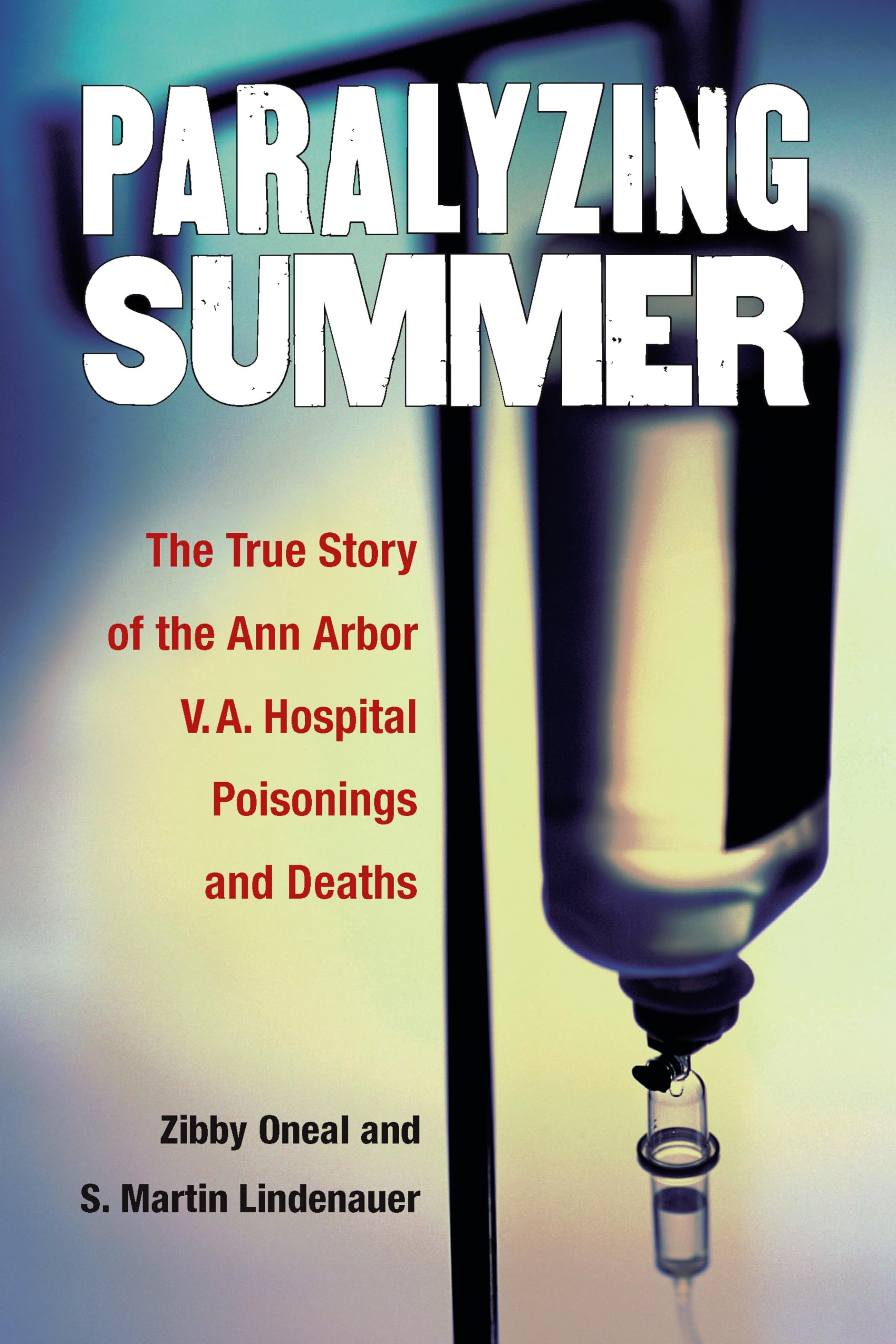 Paralyzing Summer: The True Story of the Poisonings and Deaths at Ann Arbor V.A. Hospital: The True Story of the Ann Arbor V.A. Hospital Poisonings and Deaths Medicine