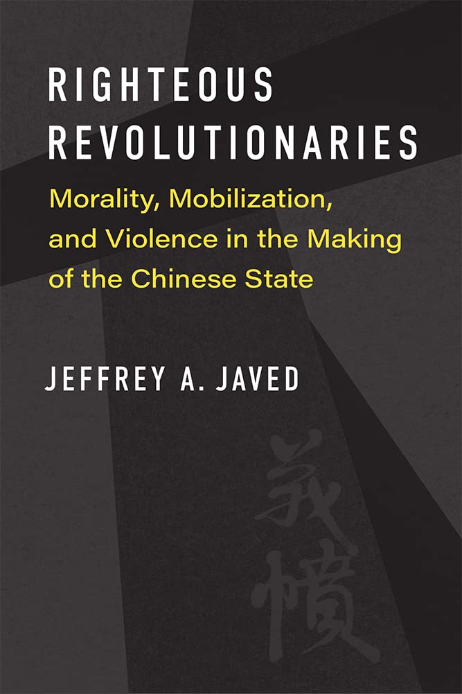 Righteous Revolutionaries: Morality, Mobilization, and Violence in the Making of the Chinese State (China Understandings Today) Books