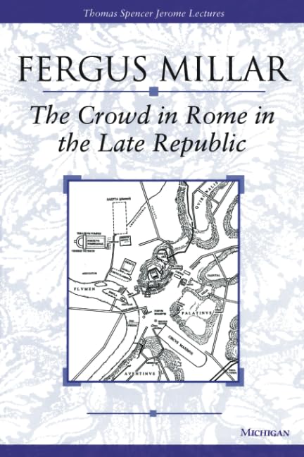 The Crowd in Rome in the Late Republic: Volume 22 (Thomas Spencer Jerome Lectures, 22) Politics & History