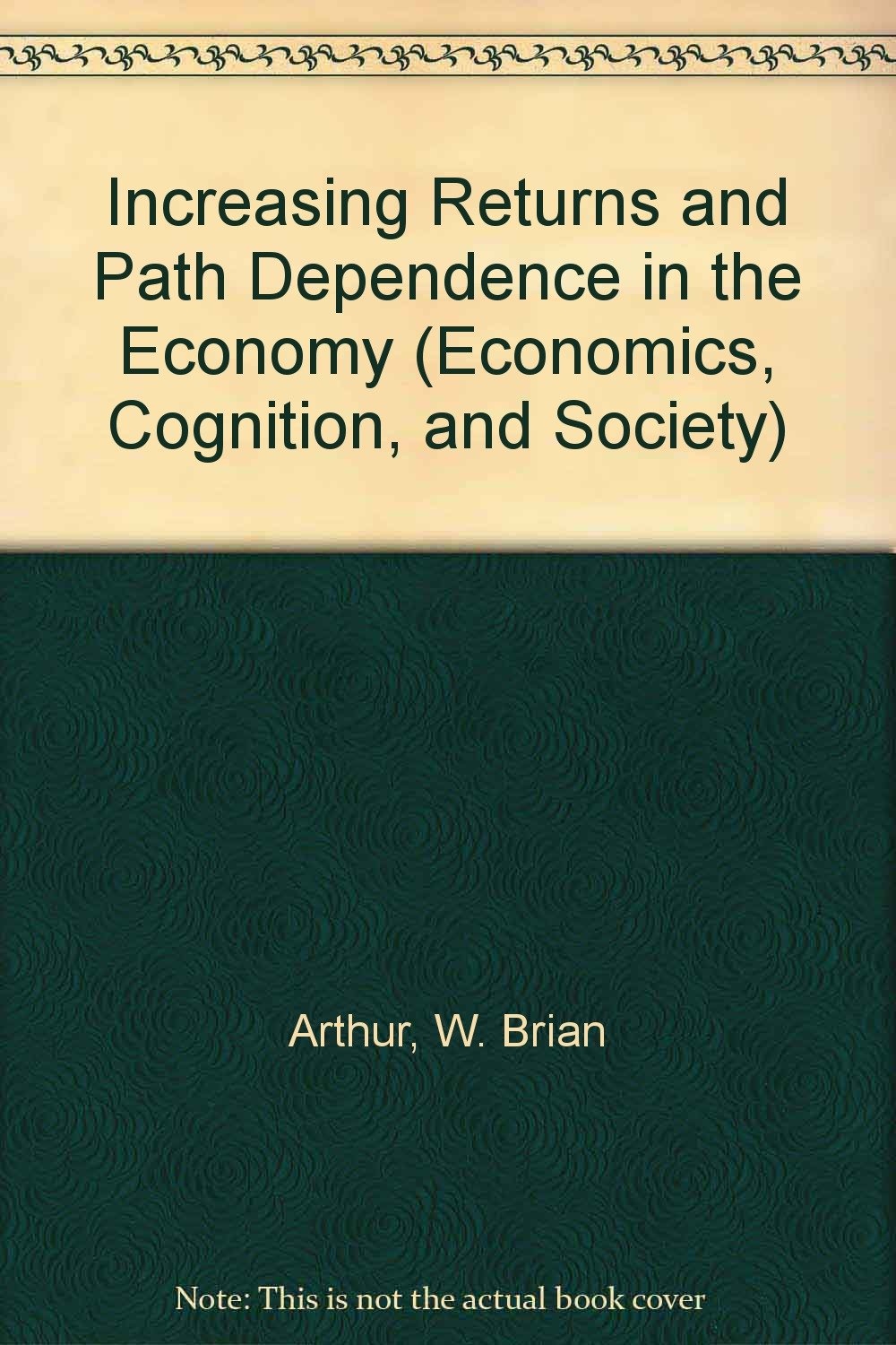 Increasing Returns and Path Dependence in the Economy (Economics, Cognition, and Society Series) Business, Finance & Career