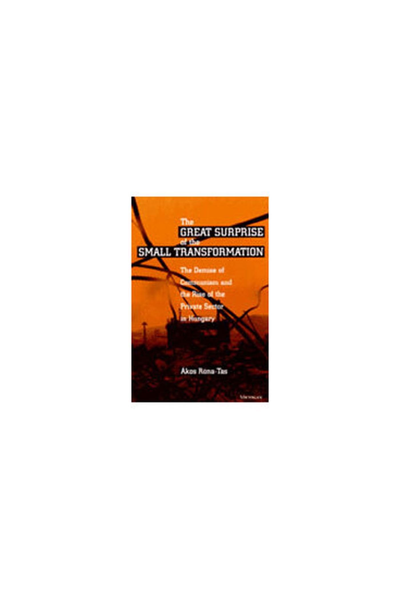 The Great Surprise of the Small Transformation: The Demise of Communism and the Rise of the Private Sector in Hungary Social Sciences
