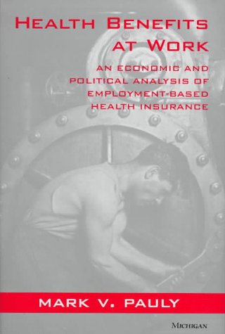 Health Benefits at Work: An Economic and Political Analysis of Employment-Based Health Insurance Medicine
