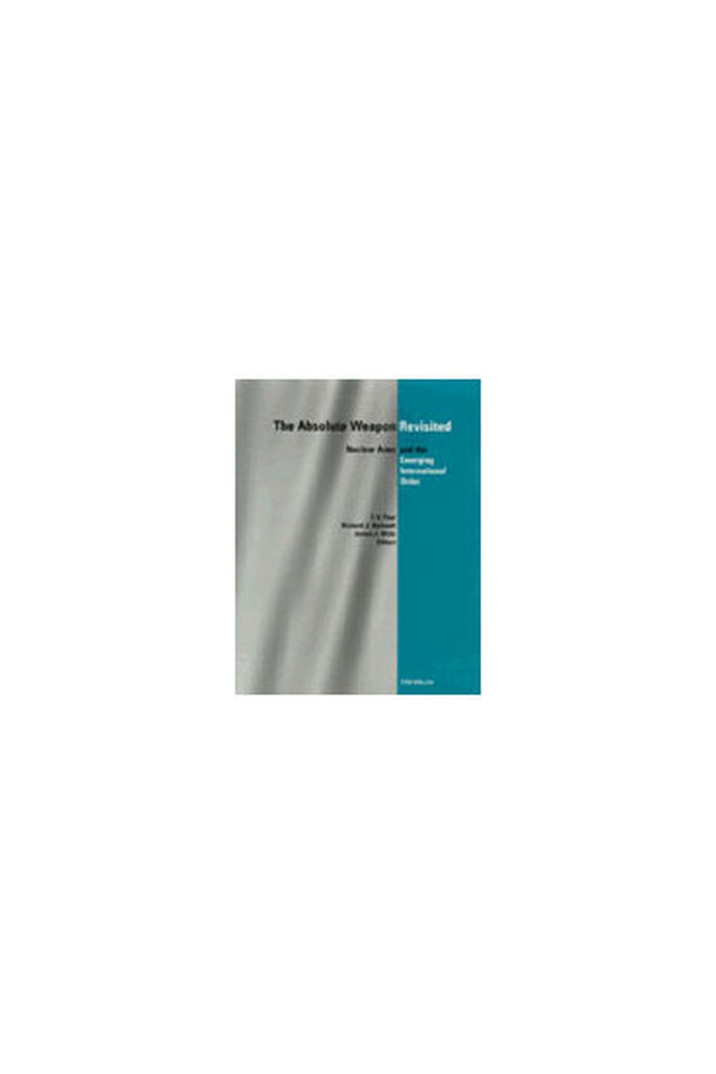 The Absolute Weapon Revisited: Nuclear Arms and the Emerging International Order Politics & History
