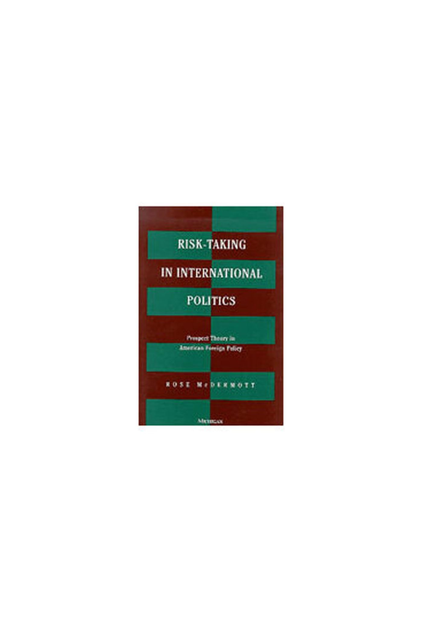 Risk-Taking in International Politics: Prospect Theory in American Foreign Policy Politics & History