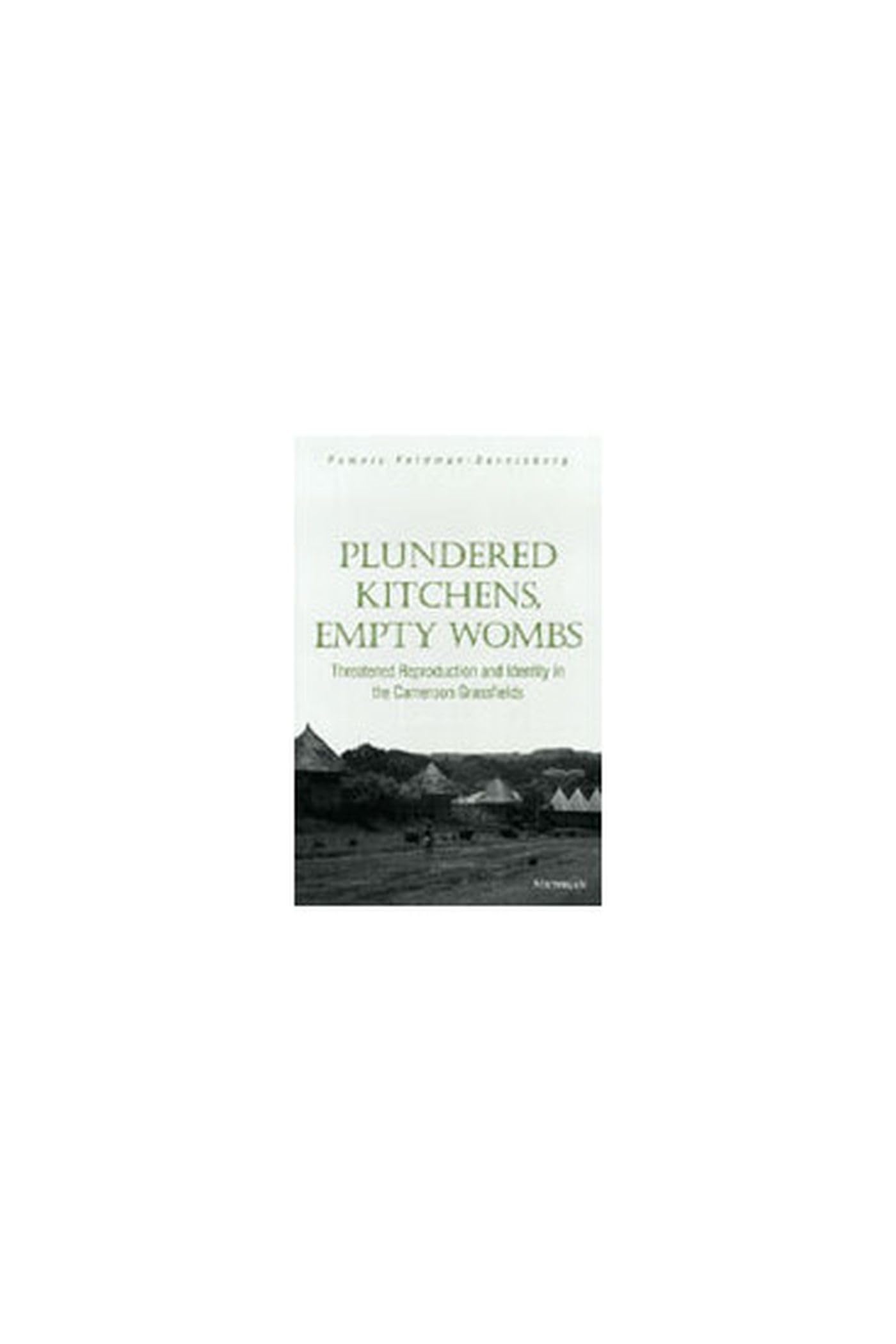 Plundered Kitchens, Empty Wombs: Threatened Reproduction and Identity in the Cameroon Grassfields Books