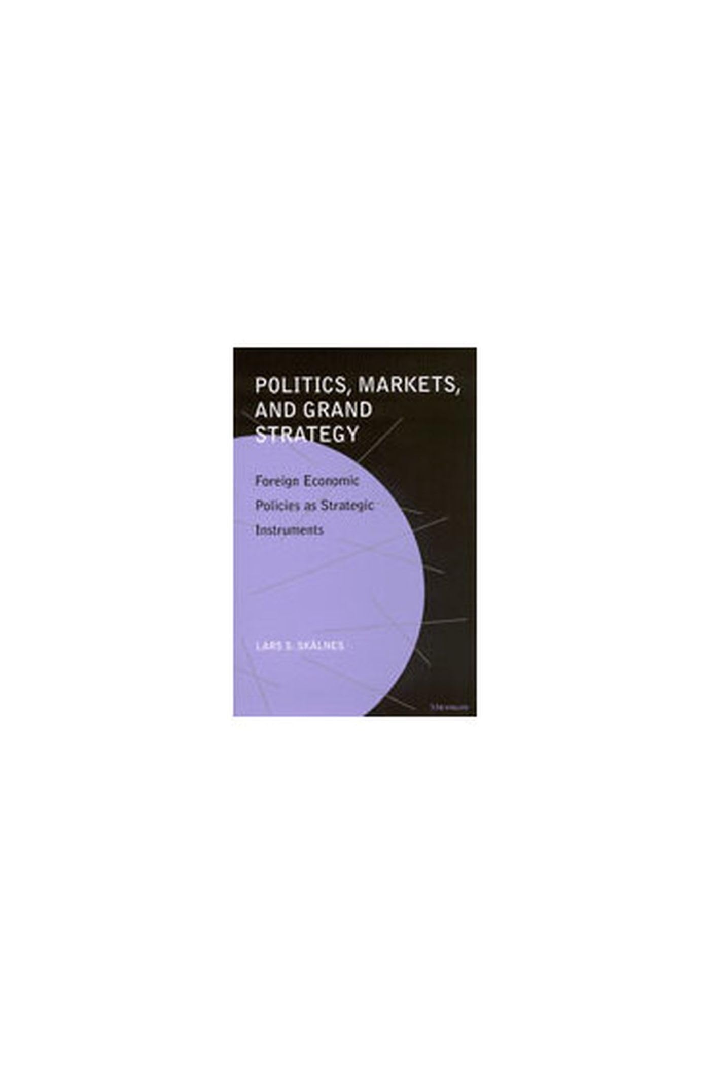 Politics, Markets, and Grand Strategy: Foreign Economic Policies as Strategic Instruments Business, Finance & Career