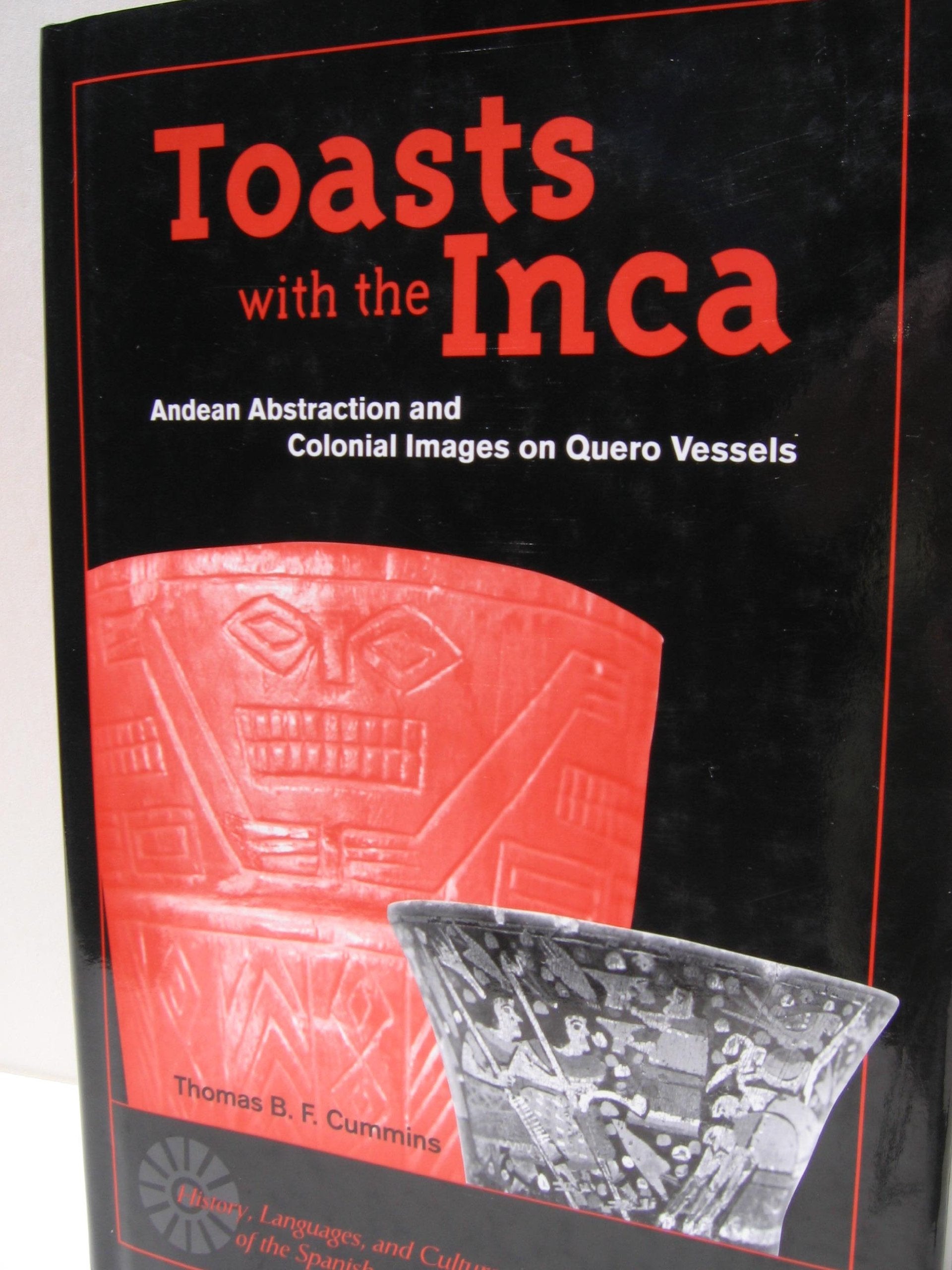 Toasts With the Inca: Andean Abstraction and Colonial Images on Kuero Vessels: Andean Abstraction and Colonial Images on Quero Vessels (History, ... of the Spanish and Portuguese Worlds) Social Sciences