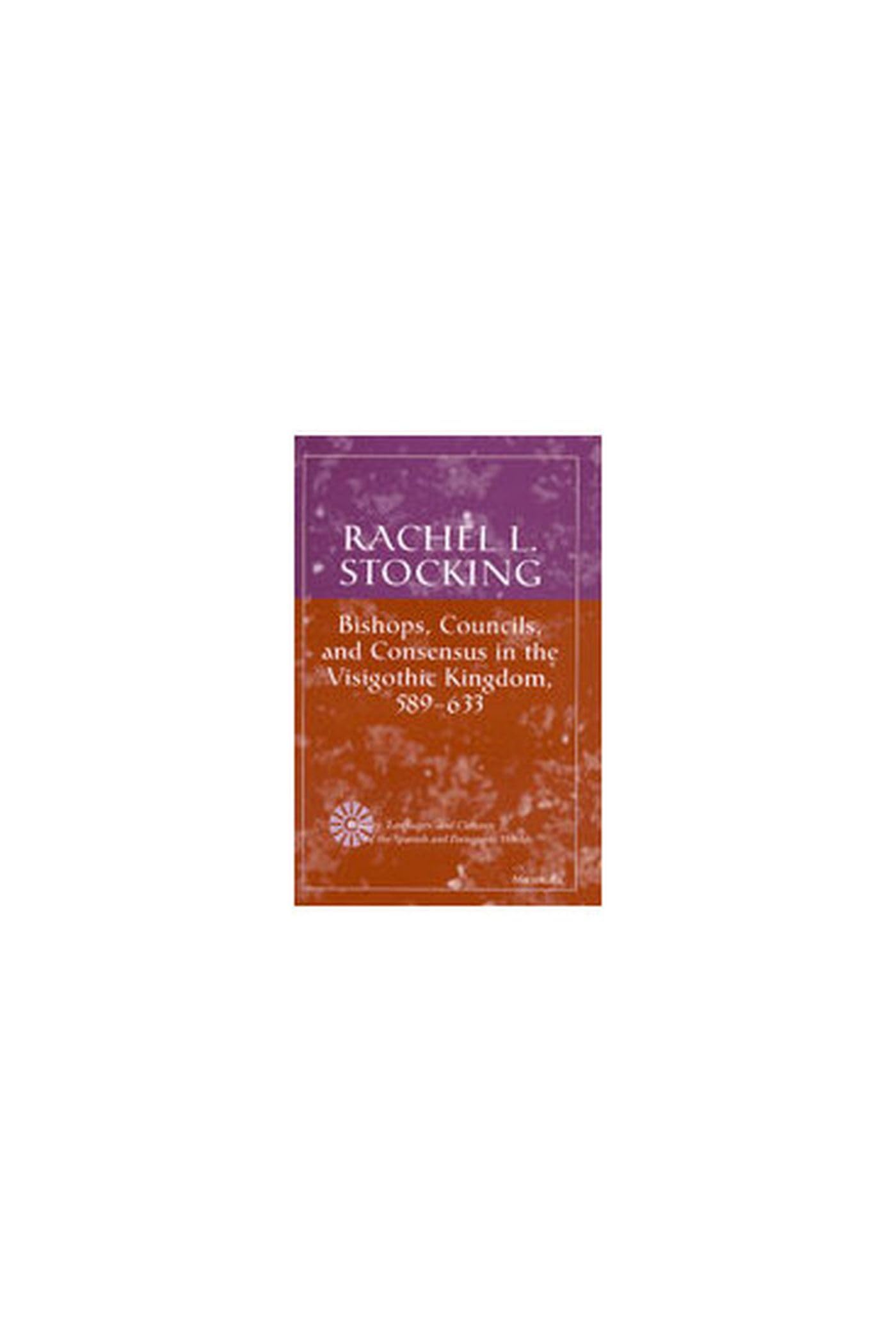 Bishops, Councils and Consensus in the Visigothic Kingdom, 589-633 (History, Language, and Cultures of the Spanish and Portuguese Worlds) Social Sciences