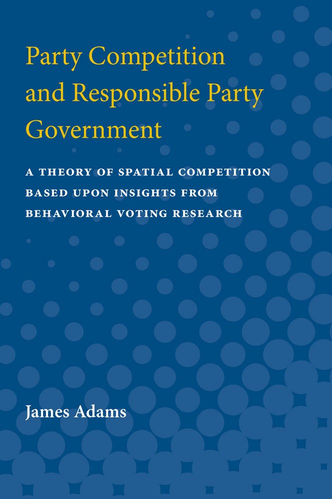 Party Competition and Responsible Party Government: A Theory of Spatial Competition Based upon Insights from Behavioral Voting Research Natural Sciences