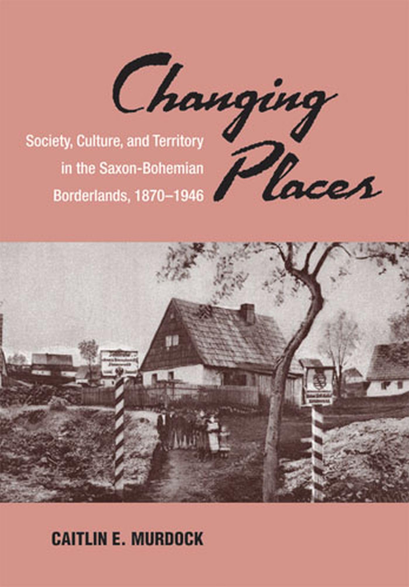 Changing Places: Society, Culture, and Territory in the Saxon-Bohemian Borderlands, 1870-1946 book
