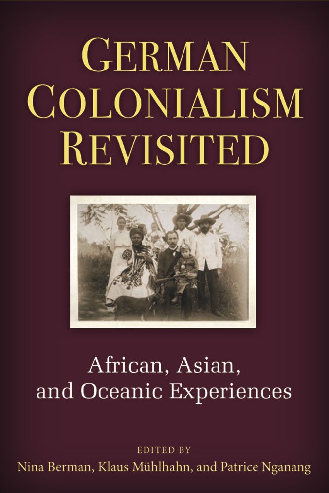 German Colonialism Revisited: African, Asian, and Oceanic Experiences (Social History, Popular Culture, and Politics in Germany) Politics & History