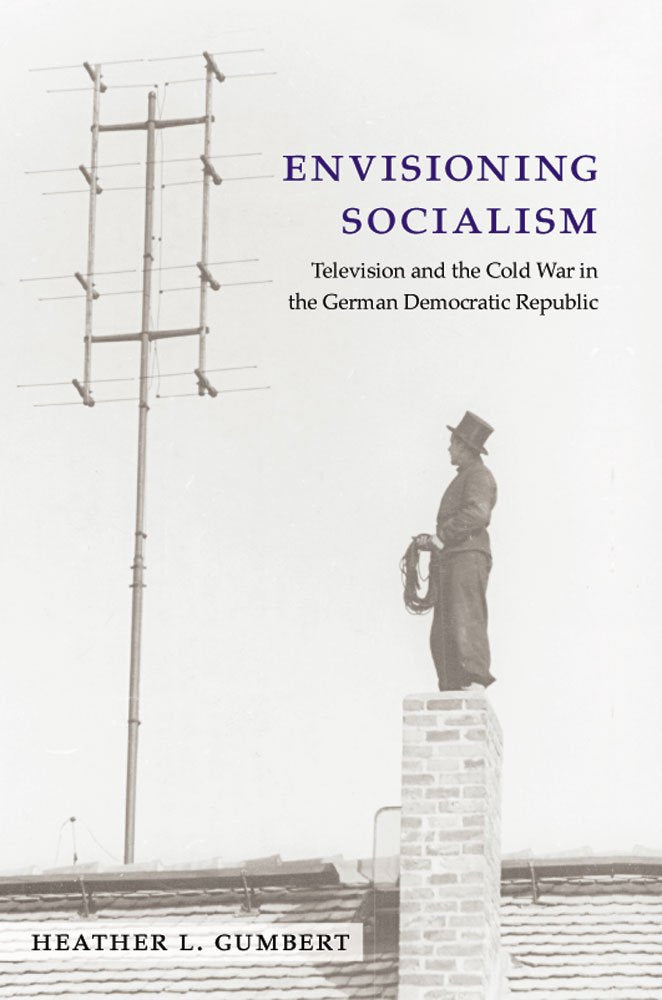 Envisioning Socialism: Television and the Cold War in the German Democratic Republic (Social History, Popular Culture, and Politics in Germany) Media & Communication
