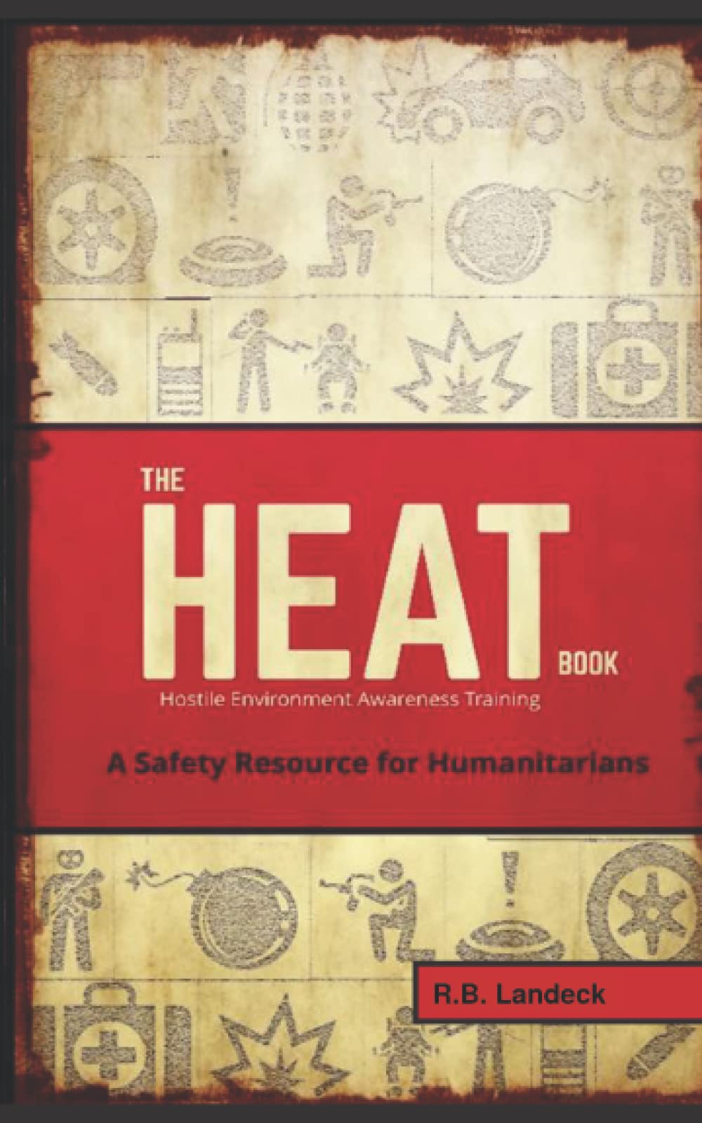 The HEAT Book: Hostile Environment Awareness Training - A Safety Resource for Humanitarians Learning & Reference
