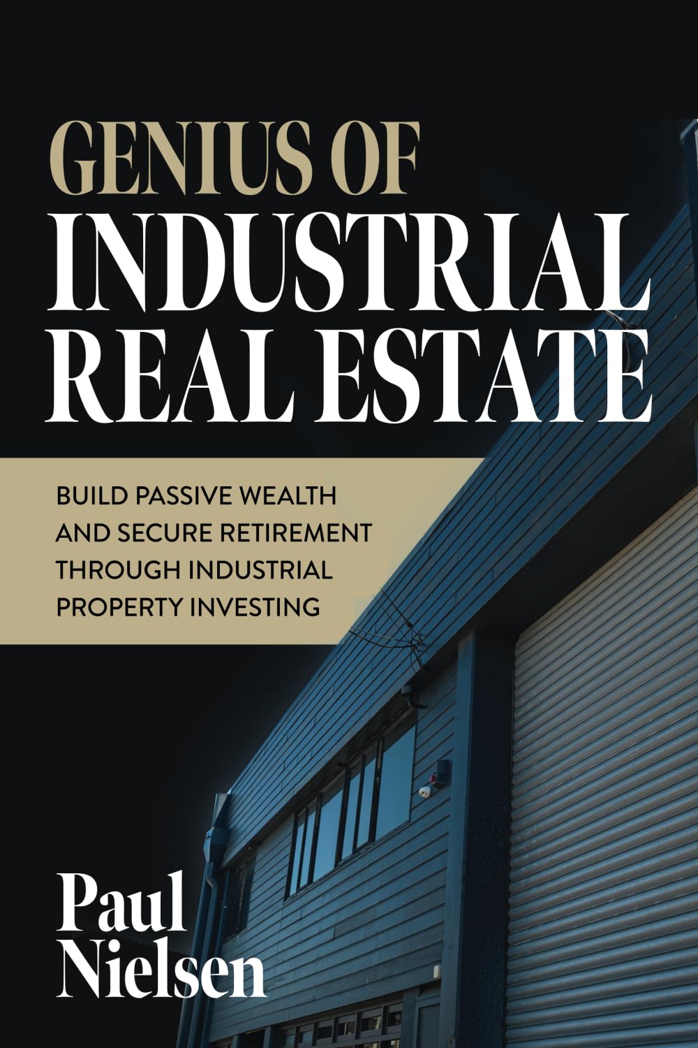 Genius Of Industrial Real Estate: Build Passive Wealth And Secure Retirement Through Industrial Property Investing Business, Finance & Career