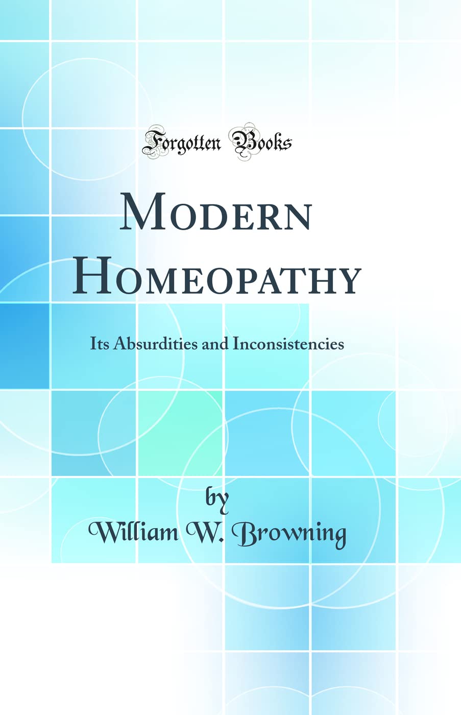 Modern Homeopathy: Its Absurdities and Inconsistencies (Classic Reprint) Medicine