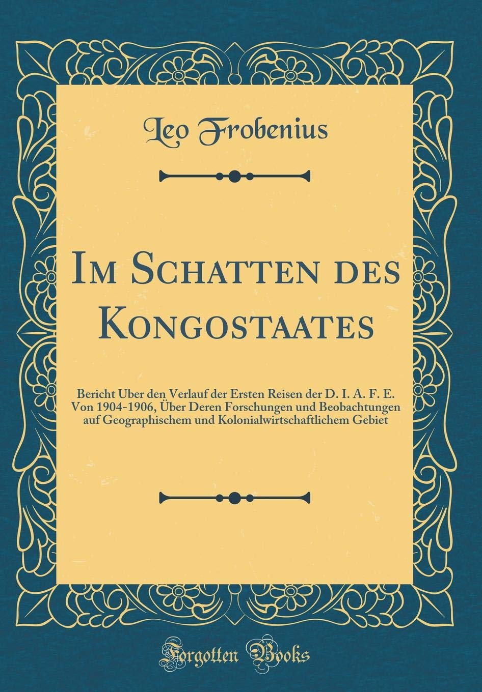 Im Schatten des Kongostaates: Bericht Über den Verlauf der Ersten Reisen der D. I. A. F. E. Von 1904-1906, Über Deren Forschungen und Beobachtungen ... Gebiet (Classic Reprint) Film, Art & Culture