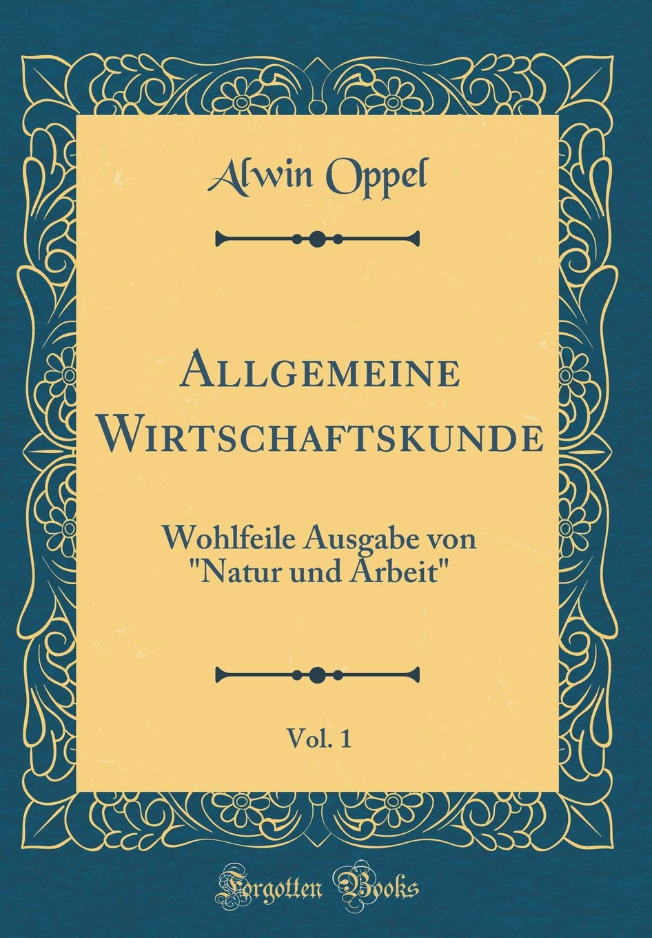 Allgemeine Wirtschaftskunde, Vol. 1: Wohlfeile Ausgabe von "Natur und Arbeit" (Classic Reprint) Film, Art & Culture