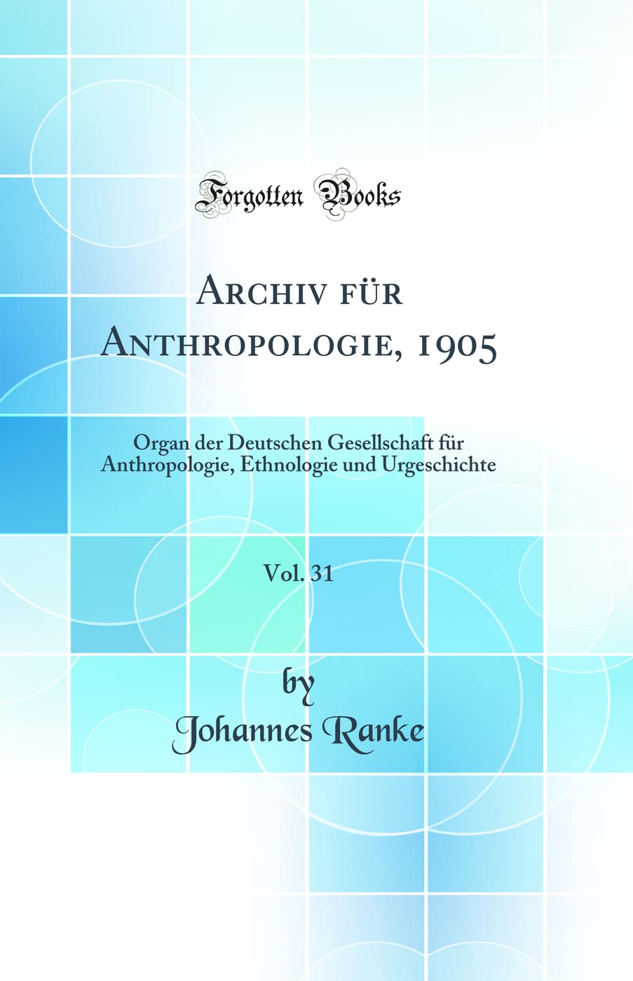 Archiv für Anthropologie, 1905, Vol. 31: Organ der Deutschen Gesellschaft für Anthropologie, Ethnologie und Urgeschichte (Classic Reprint) Business & Technology