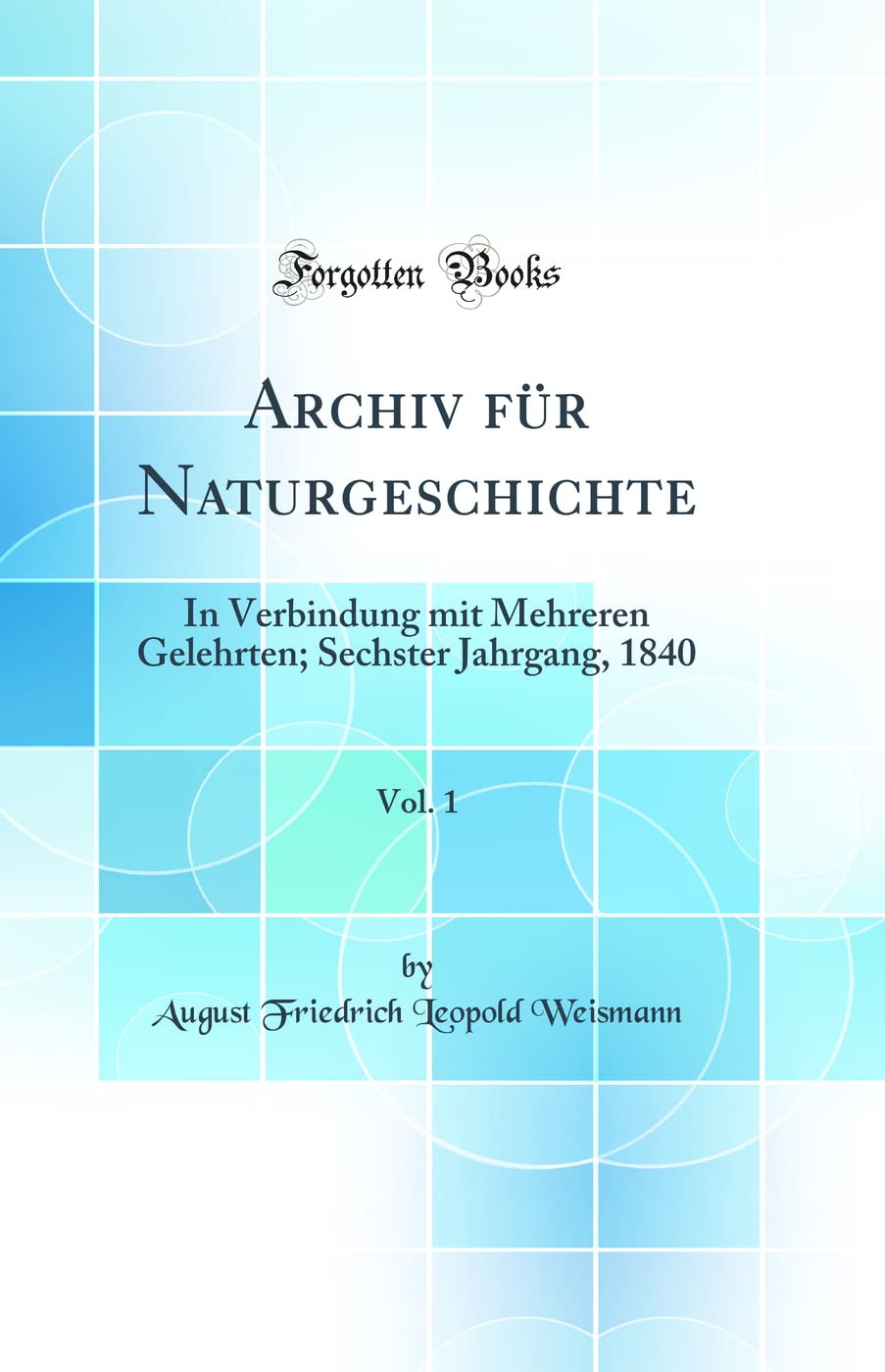 Archiv für Naturgeschichte, Vol. 1: In Verbindung mit Mehreren Gelehrten; Sechster Jahrgang, 1840 (Classic Reprint) Business & Technology