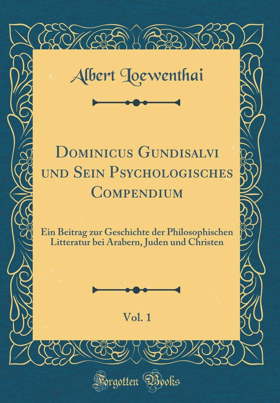 Dominicus Gundisalvi und Sein Psychologisches Compendium, Vol. 1: Ein Beitrag zur Geschichte der Philosophischen Litteratur bei Arabern, Juden und Christen (Classic Reprint) Philosophy