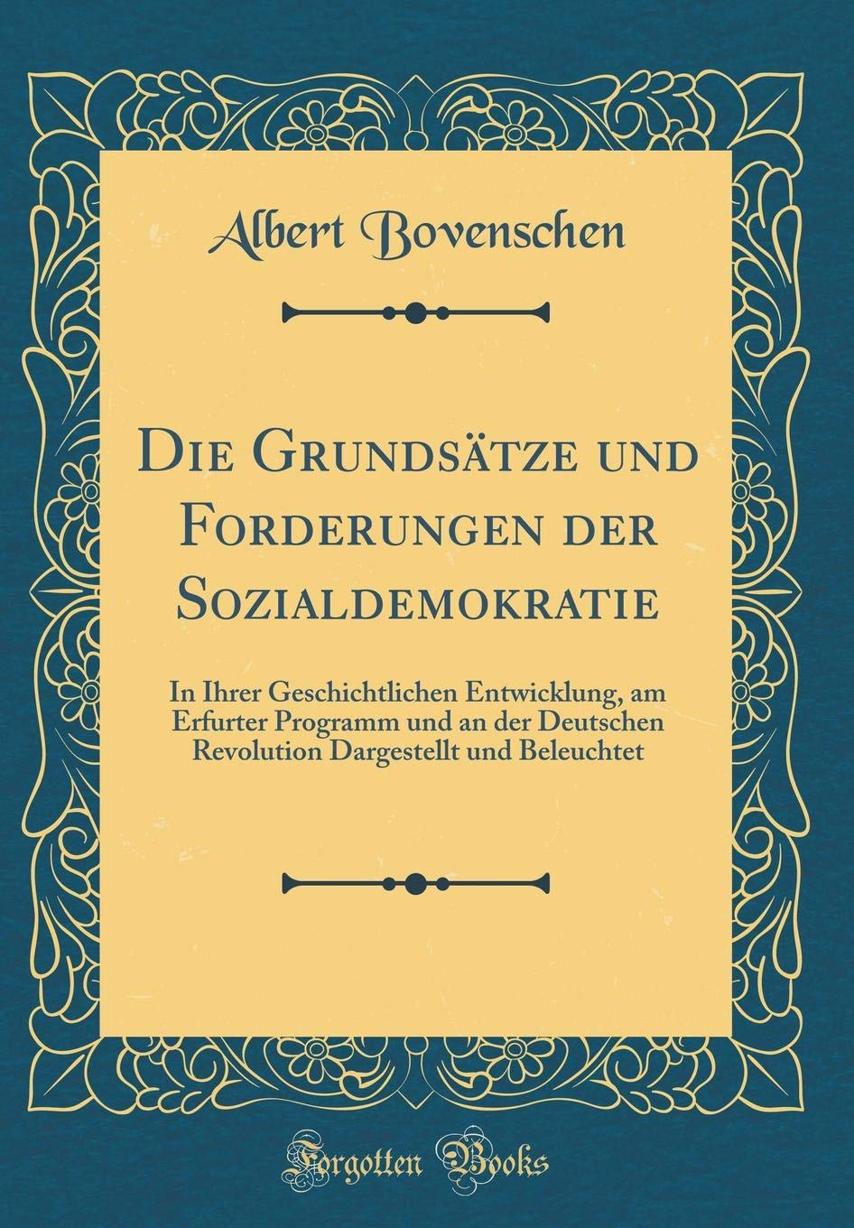 Die Grundsätze und Forderungen der Sozialdemokratie: In Ihrer Geschichtlichen Entwicklung, am Erfurter Programm und an der Deutschen Revolution Dargestellt und Beleuchtet (Classic Reprint) Business, Finance & Career