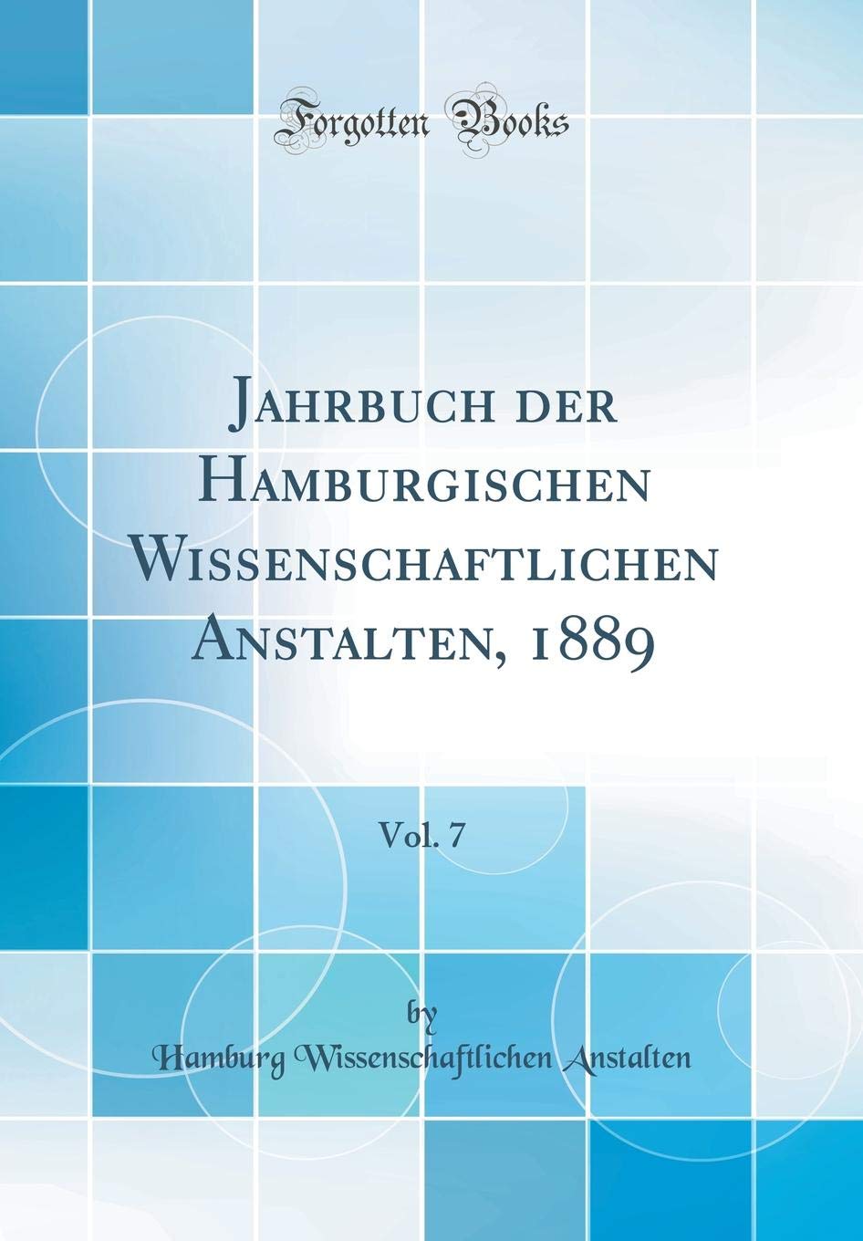 Jahrbuch der Hamburgischen Wissenschaftlichen Anstalten, 1889, Vol. 7 (Classic Reprint) Business & Technology